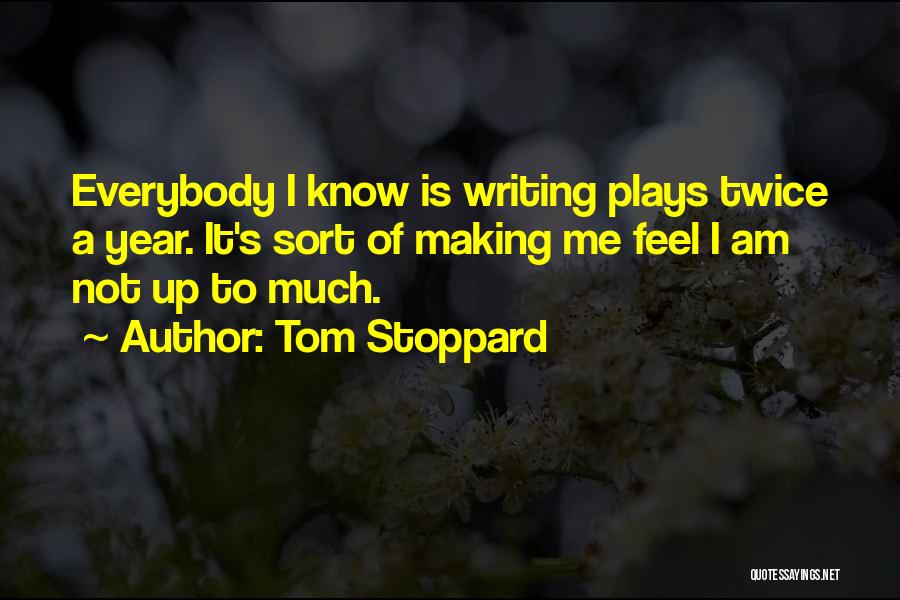 Tom Stoppard Quotes: Everybody I Know Is Writing Plays Twice A Year. It's Sort Of Making Me Feel I Am Not Up To