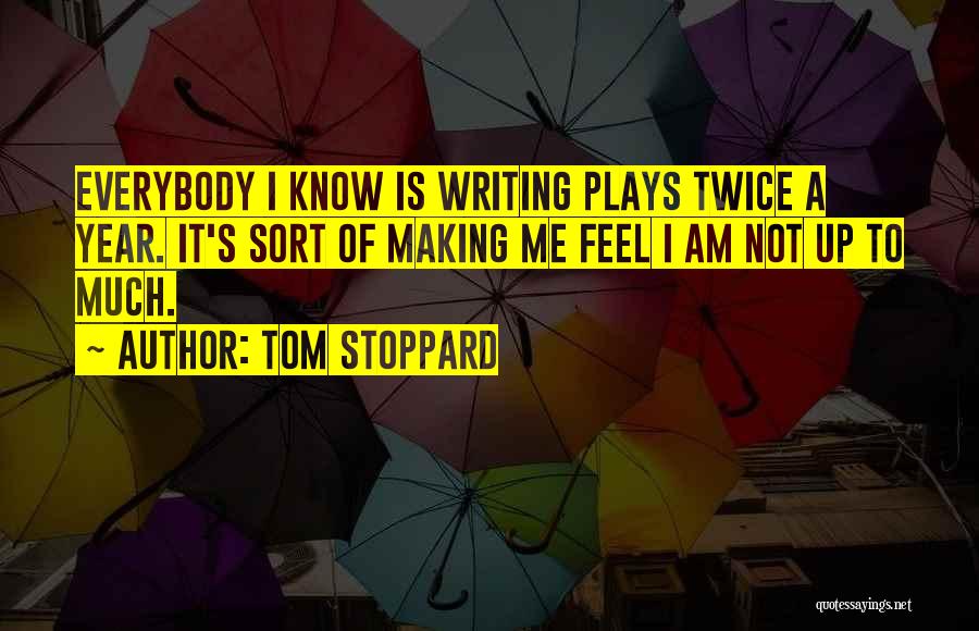 Tom Stoppard Quotes: Everybody I Know Is Writing Plays Twice A Year. It's Sort Of Making Me Feel I Am Not Up To