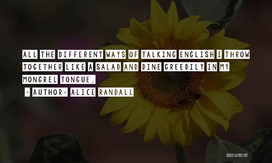 Alice Randall Quotes: All The Different Ways Of Talking English I Throw Together Like A Salad And Dine Greedily In My Mongrel Tongue.