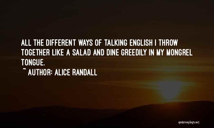 Alice Randall Quotes: All The Different Ways Of Talking English I Throw Together Like A Salad And Dine Greedily In My Mongrel Tongue.