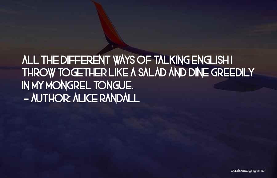 Alice Randall Quotes: All The Different Ways Of Talking English I Throw Together Like A Salad And Dine Greedily In My Mongrel Tongue.