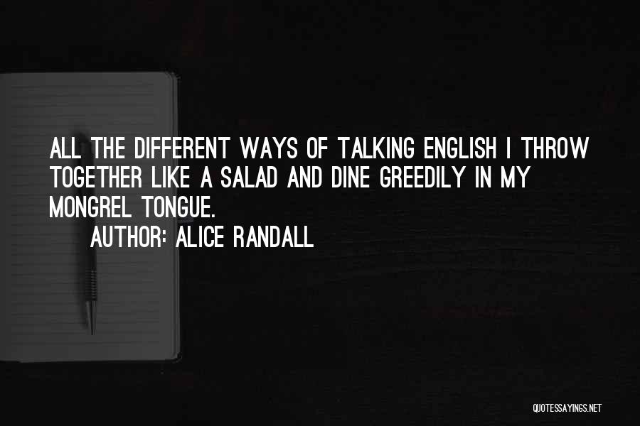 Alice Randall Quotes: All The Different Ways Of Talking English I Throw Together Like A Salad And Dine Greedily In My Mongrel Tongue.