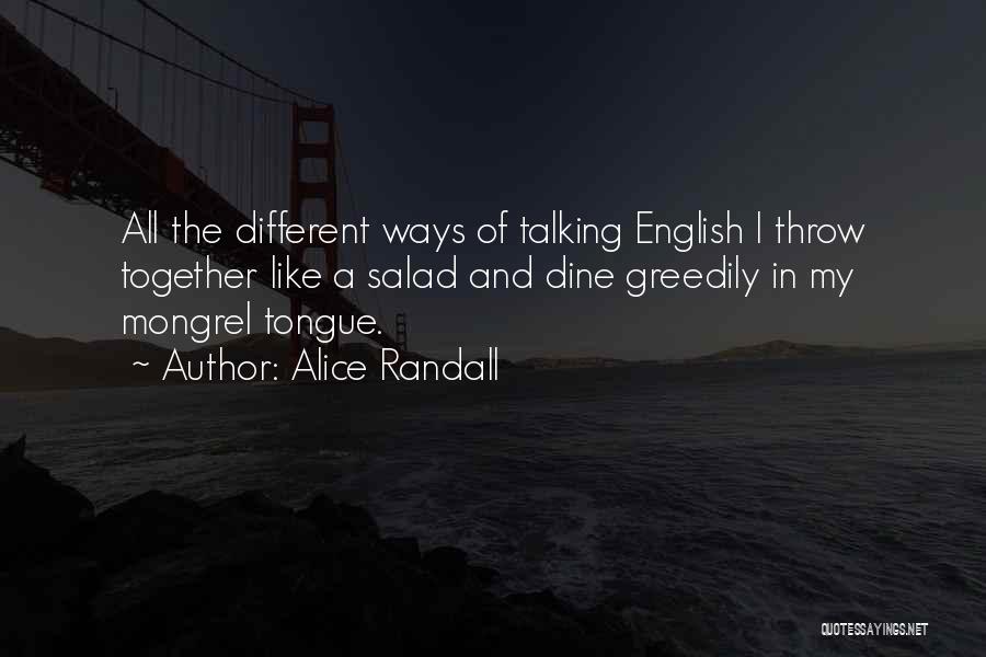 Alice Randall Quotes: All The Different Ways Of Talking English I Throw Together Like A Salad And Dine Greedily In My Mongrel Tongue.