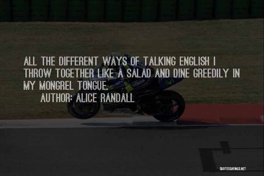 Alice Randall Quotes: All The Different Ways Of Talking English I Throw Together Like A Salad And Dine Greedily In My Mongrel Tongue.