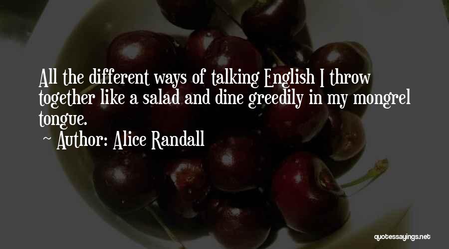 Alice Randall Quotes: All The Different Ways Of Talking English I Throw Together Like A Salad And Dine Greedily In My Mongrel Tongue.