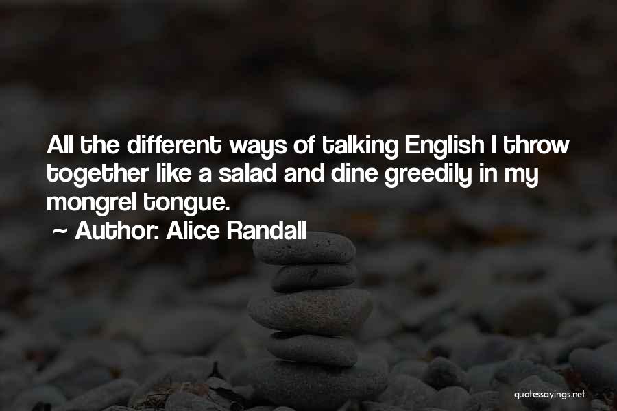 Alice Randall Quotes: All The Different Ways Of Talking English I Throw Together Like A Salad And Dine Greedily In My Mongrel Tongue.