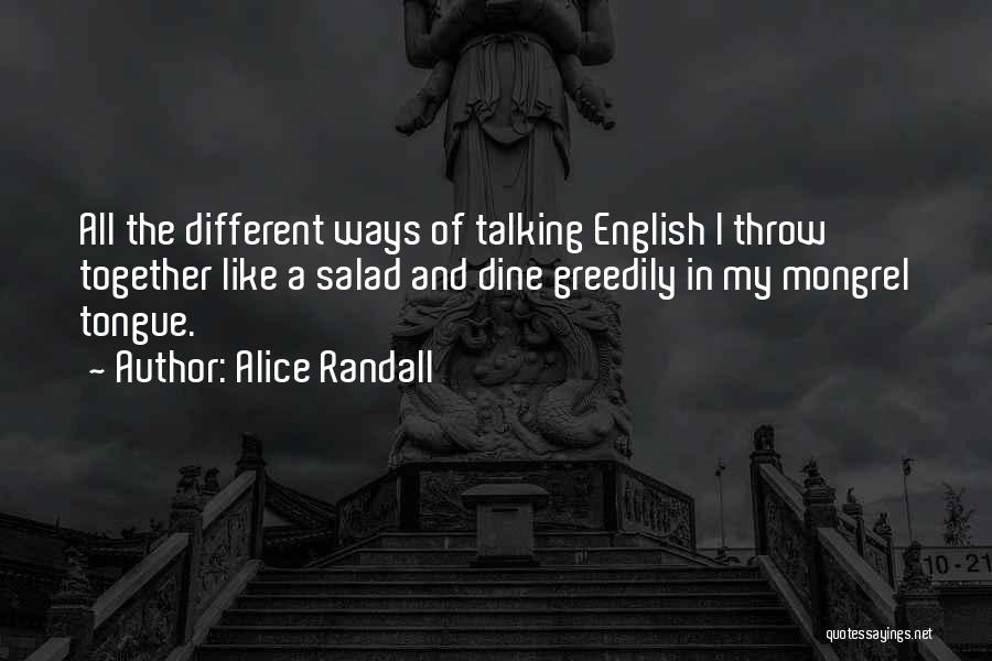 Alice Randall Quotes: All The Different Ways Of Talking English I Throw Together Like A Salad And Dine Greedily In My Mongrel Tongue.