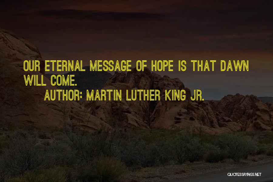 Martin Luther King Jr. Quotes: Our Eternal Message Of Hope Is That Dawn Will Come.