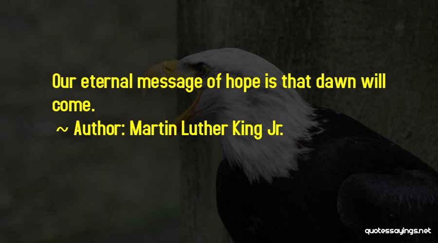 Martin Luther King Jr. Quotes: Our Eternal Message Of Hope Is That Dawn Will Come.