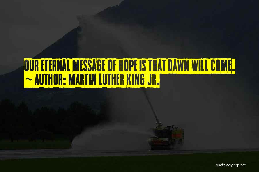 Martin Luther King Jr. Quotes: Our Eternal Message Of Hope Is That Dawn Will Come.
