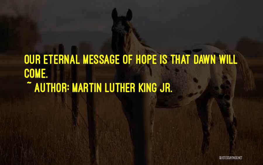Martin Luther King Jr. Quotes: Our Eternal Message Of Hope Is That Dawn Will Come.