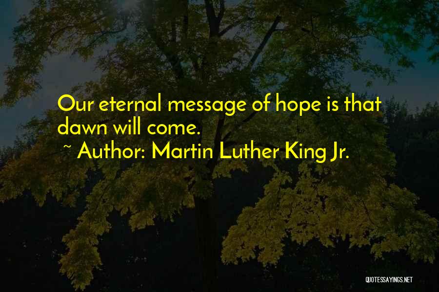 Martin Luther King Jr. Quotes: Our Eternal Message Of Hope Is That Dawn Will Come.