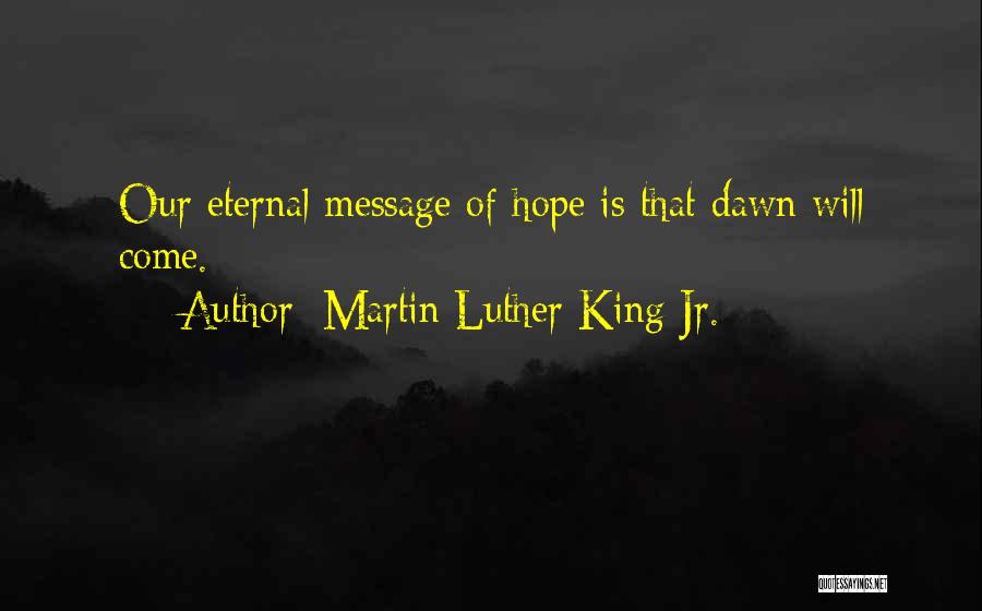 Martin Luther King Jr. Quotes: Our Eternal Message Of Hope Is That Dawn Will Come.