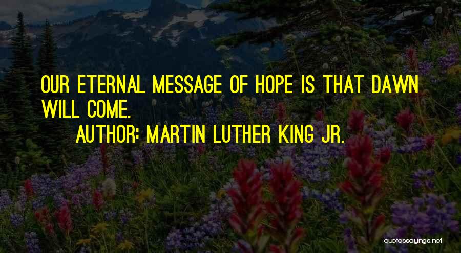 Martin Luther King Jr. Quotes: Our Eternal Message Of Hope Is That Dawn Will Come.