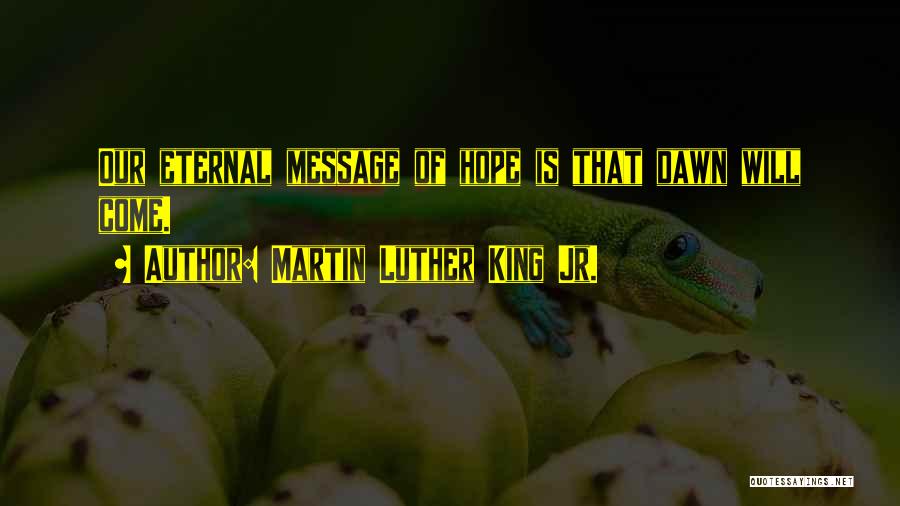 Martin Luther King Jr. Quotes: Our Eternal Message Of Hope Is That Dawn Will Come.