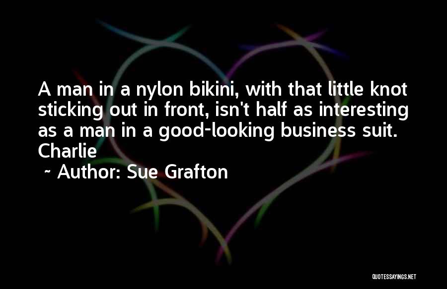 Sue Grafton Quotes: A Man In A Nylon Bikini, With That Little Knot Sticking Out In Front, Isn't Half As Interesting As A