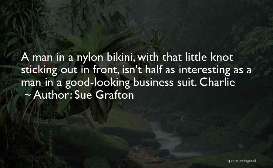 Sue Grafton Quotes: A Man In A Nylon Bikini, With That Little Knot Sticking Out In Front, Isn't Half As Interesting As A