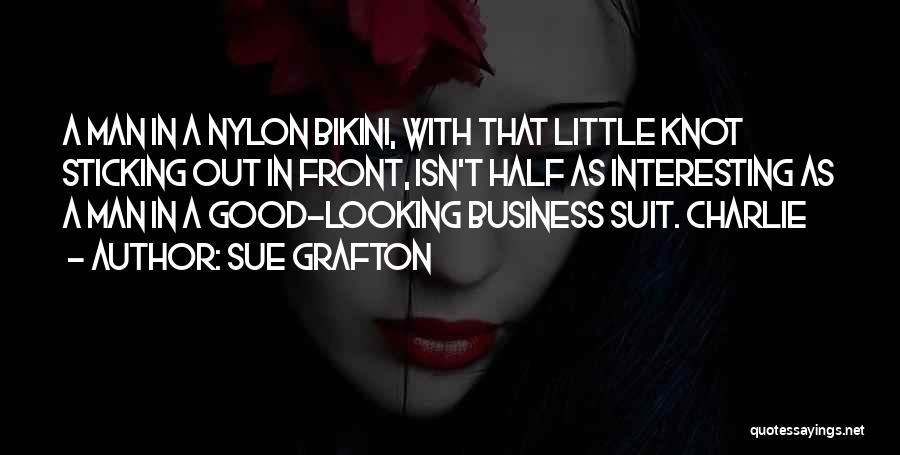 Sue Grafton Quotes: A Man In A Nylon Bikini, With That Little Knot Sticking Out In Front, Isn't Half As Interesting As A