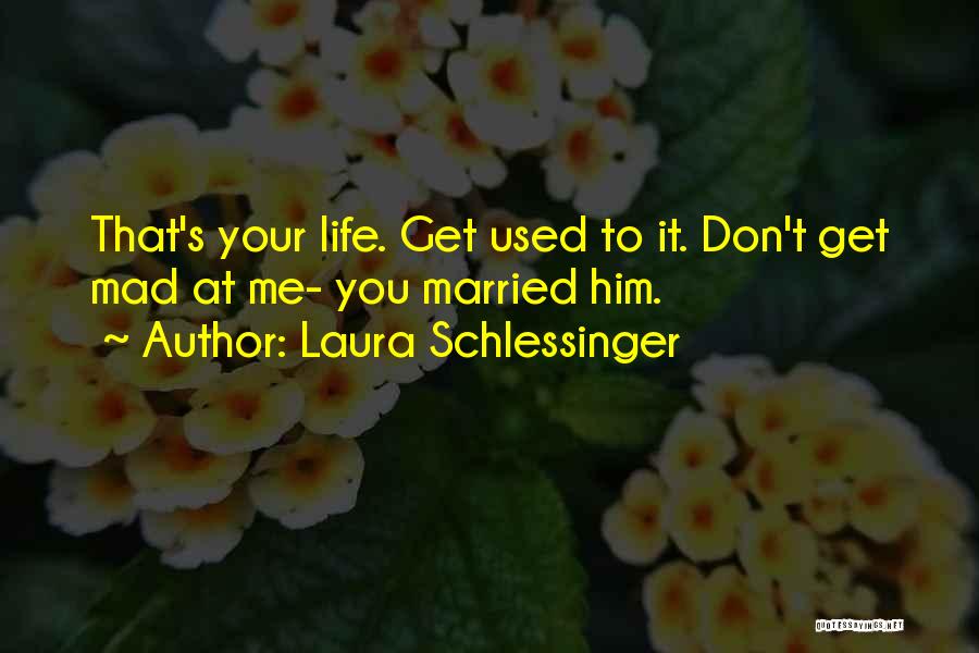 Laura Schlessinger Quotes: That's Your Life. Get Used To It. Don't Get Mad At Me- You Married Him.