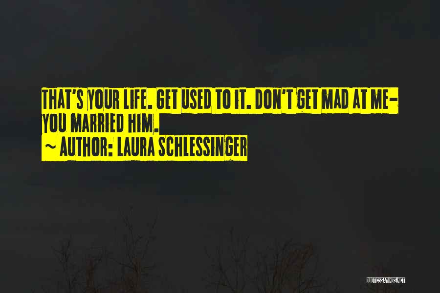 Laura Schlessinger Quotes: That's Your Life. Get Used To It. Don't Get Mad At Me- You Married Him.