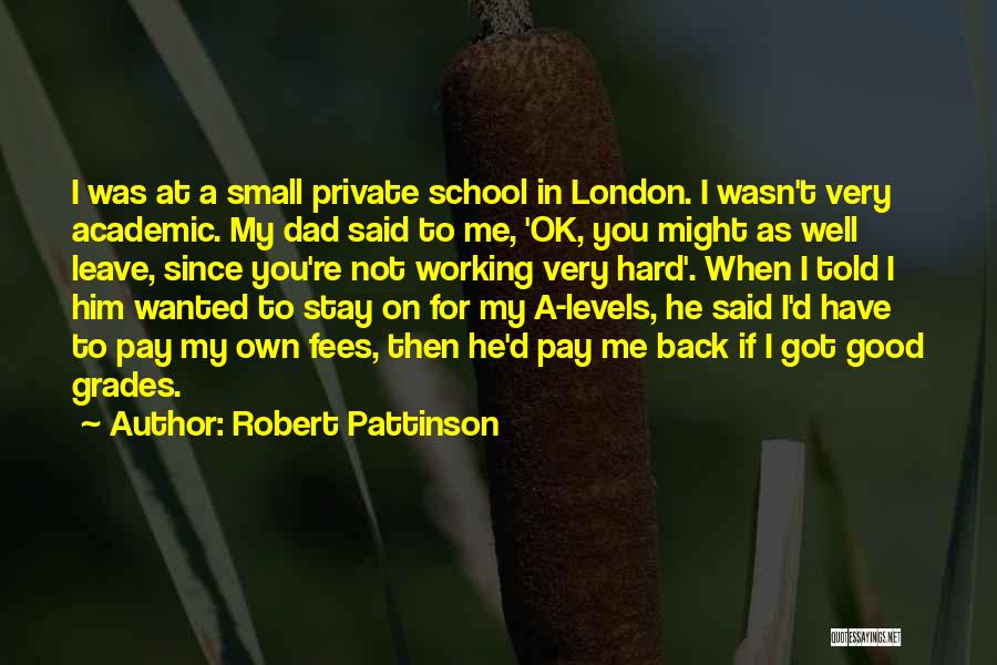 Robert Pattinson Quotes: I Was At A Small Private School In London. I Wasn't Very Academic. My Dad Said To Me, 'ok, You