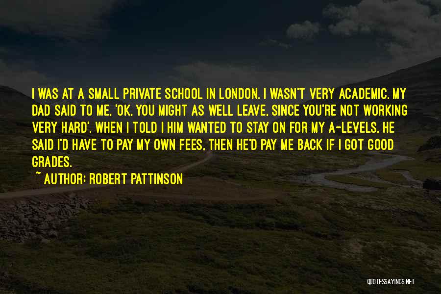 Robert Pattinson Quotes: I Was At A Small Private School In London. I Wasn't Very Academic. My Dad Said To Me, 'ok, You