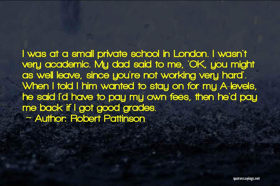 Robert Pattinson Quotes: I Was At A Small Private School In London. I Wasn't Very Academic. My Dad Said To Me, 'ok, You