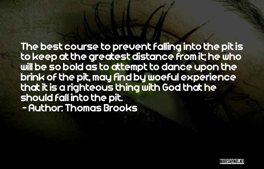 Thomas Brooks Quotes: The Best Course To Prevent Falling Into The Pit Is To Keep At The Greatest Distance From It; He Who