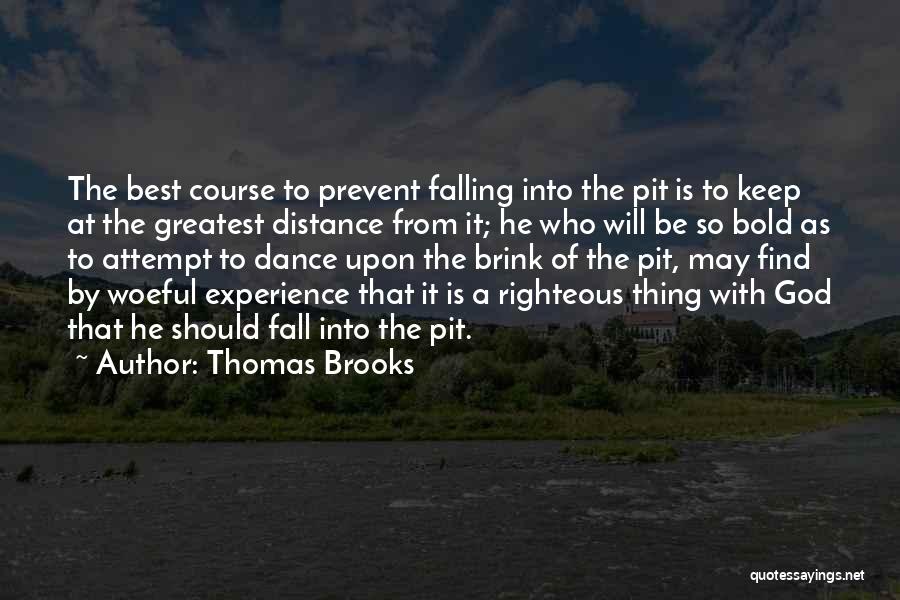 Thomas Brooks Quotes: The Best Course To Prevent Falling Into The Pit Is To Keep At The Greatest Distance From It; He Who