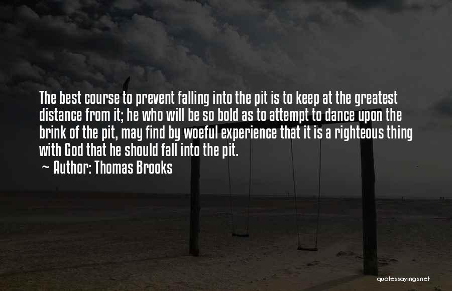 Thomas Brooks Quotes: The Best Course To Prevent Falling Into The Pit Is To Keep At The Greatest Distance From It; He Who