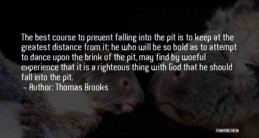 Thomas Brooks Quotes: The Best Course To Prevent Falling Into The Pit Is To Keep At The Greatest Distance From It; He Who