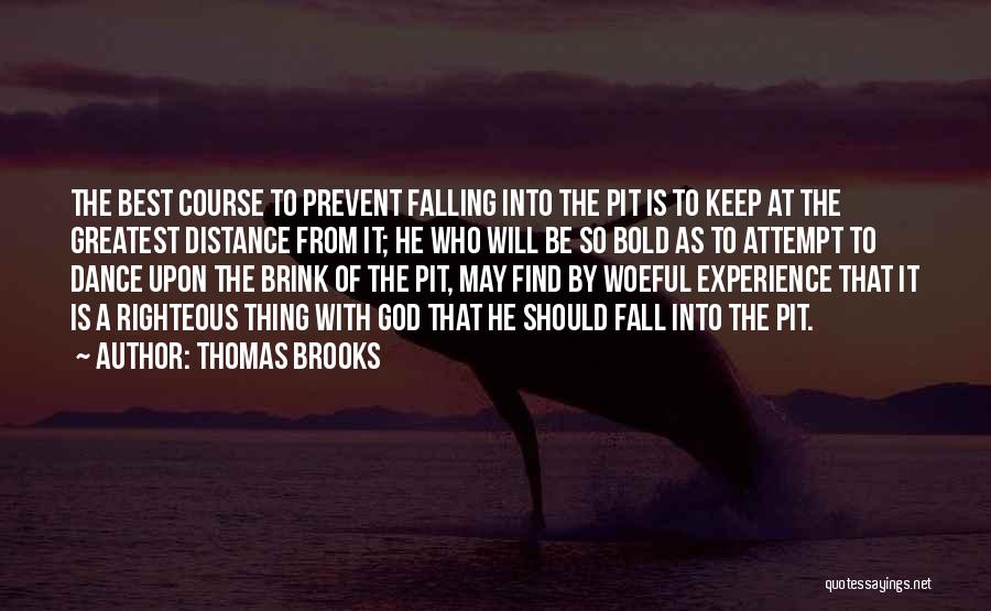 Thomas Brooks Quotes: The Best Course To Prevent Falling Into The Pit Is To Keep At The Greatest Distance From It; He Who