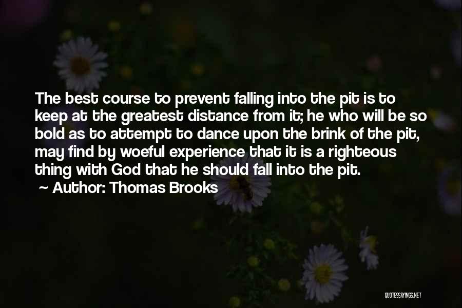 Thomas Brooks Quotes: The Best Course To Prevent Falling Into The Pit Is To Keep At The Greatest Distance From It; He Who