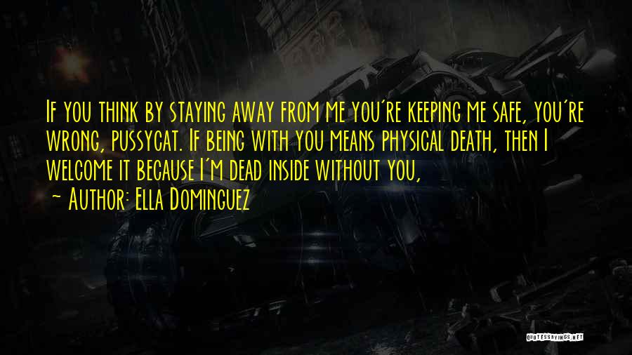 Ella Dominguez Quotes: If You Think By Staying Away From Me You're Keeping Me Safe, You're Wrong, Pussycat. If Being With You Means