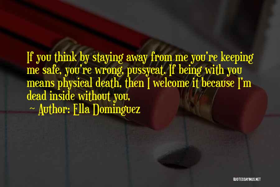 Ella Dominguez Quotes: If You Think By Staying Away From Me You're Keeping Me Safe, You're Wrong, Pussycat. If Being With You Means