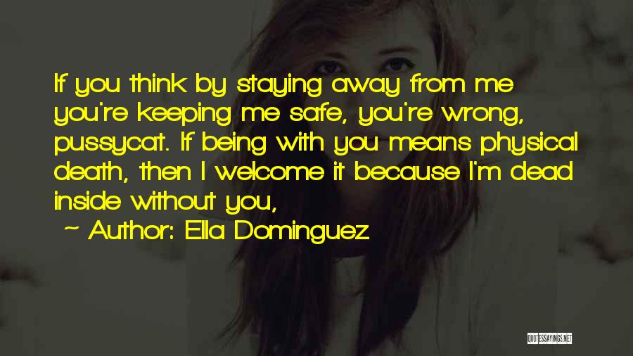 Ella Dominguez Quotes: If You Think By Staying Away From Me You're Keeping Me Safe, You're Wrong, Pussycat. If Being With You Means