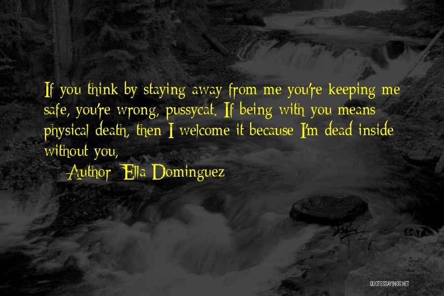 Ella Dominguez Quotes: If You Think By Staying Away From Me You're Keeping Me Safe, You're Wrong, Pussycat. If Being With You Means