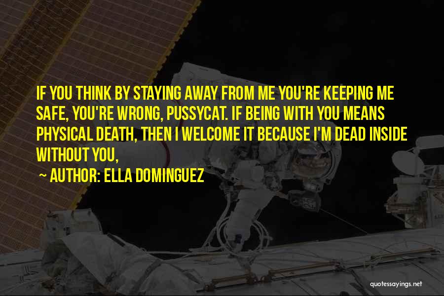 Ella Dominguez Quotes: If You Think By Staying Away From Me You're Keeping Me Safe, You're Wrong, Pussycat. If Being With You Means