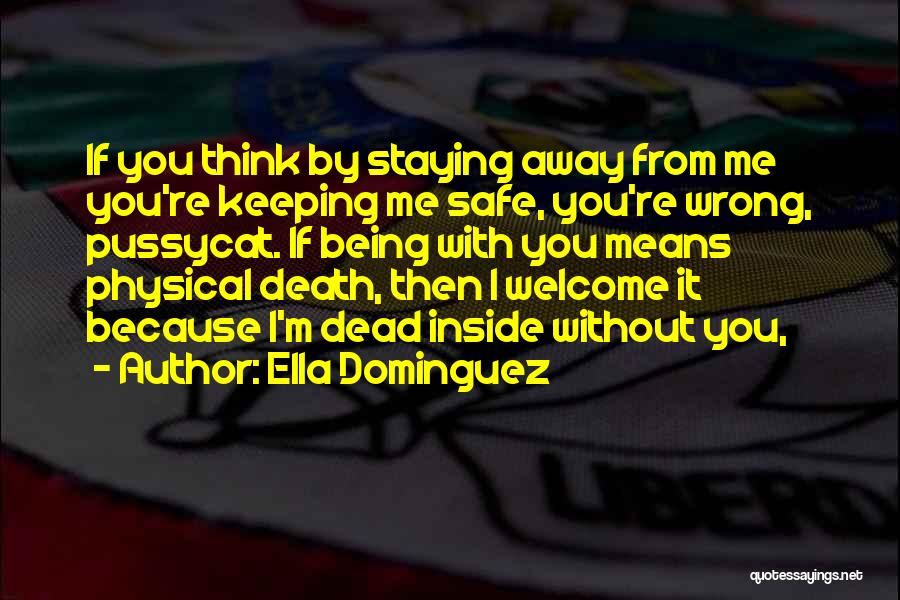Ella Dominguez Quotes: If You Think By Staying Away From Me You're Keeping Me Safe, You're Wrong, Pussycat. If Being With You Means