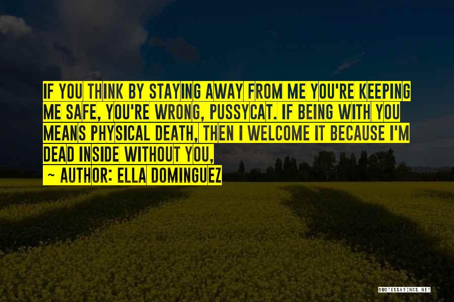 Ella Dominguez Quotes: If You Think By Staying Away From Me You're Keeping Me Safe, You're Wrong, Pussycat. If Being With You Means
