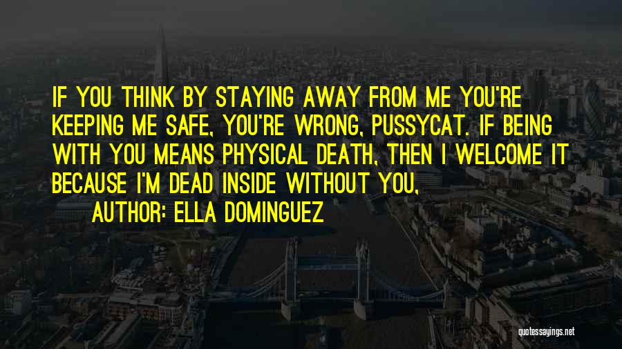 Ella Dominguez Quotes: If You Think By Staying Away From Me You're Keeping Me Safe, You're Wrong, Pussycat. If Being With You Means