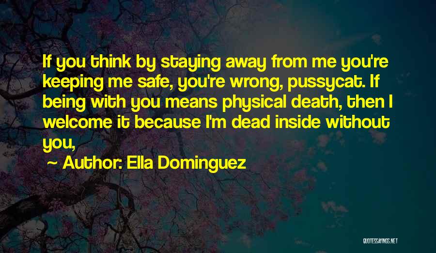 Ella Dominguez Quotes: If You Think By Staying Away From Me You're Keeping Me Safe, You're Wrong, Pussycat. If Being With You Means