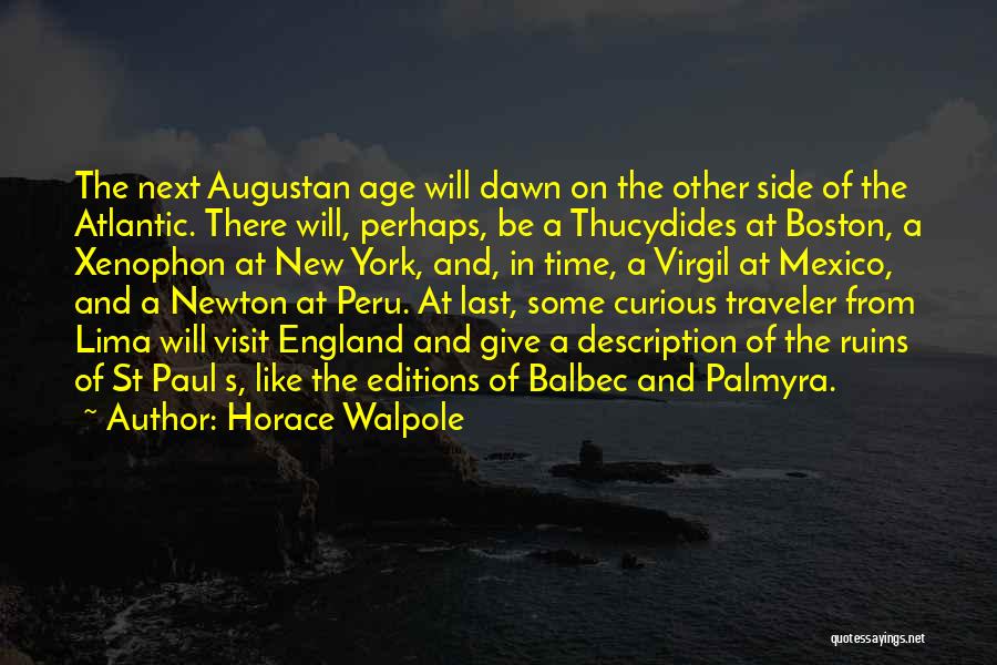 Horace Walpole Quotes: The Next Augustan Age Will Dawn On The Other Side Of The Atlantic. There Will, Perhaps, Be A Thucydides At