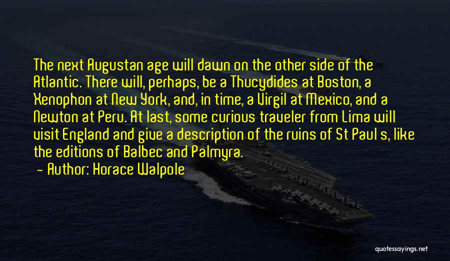 Horace Walpole Quotes: The Next Augustan Age Will Dawn On The Other Side Of The Atlantic. There Will, Perhaps, Be A Thucydides At