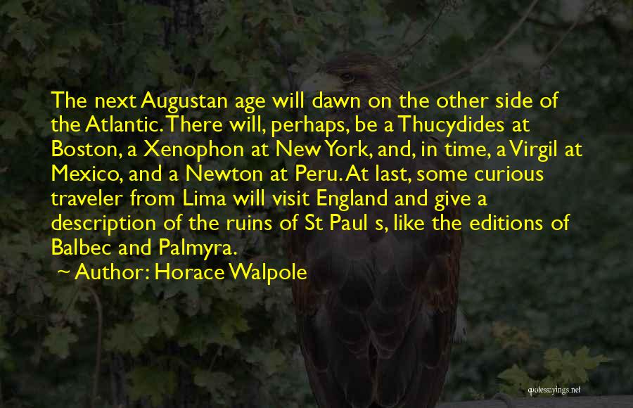 Horace Walpole Quotes: The Next Augustan Age Will Dawn On The Other Side Of The Atlantic. There Will, Perhaps, Be A Thucydides At