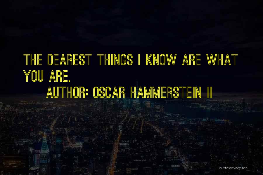 Oscar Hammerstein II Quotes: The Dearest Things I Know Are What You Are.