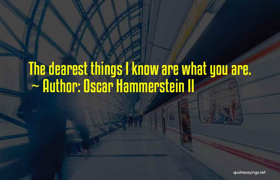 Oscar Hammerstein II Quotes: The Dearest Things I Know Are What You Are.