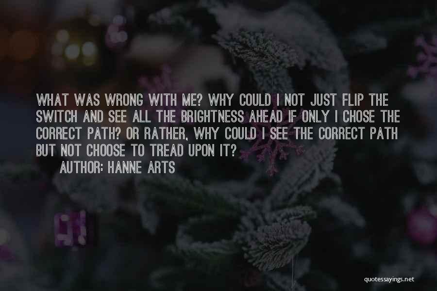 Hanne Arts Quotes: What Was Wrong With Me? Why Could I Not Just Flip The Switch And See All The Brightness Ahead If