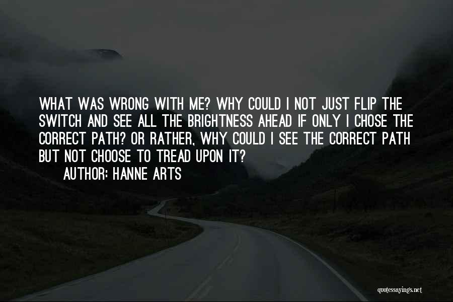 Hanne Arts Quotes: What Was Wrong With Me? Why Could I Not Just Flip The Switch And See All The Brightness Ahead If