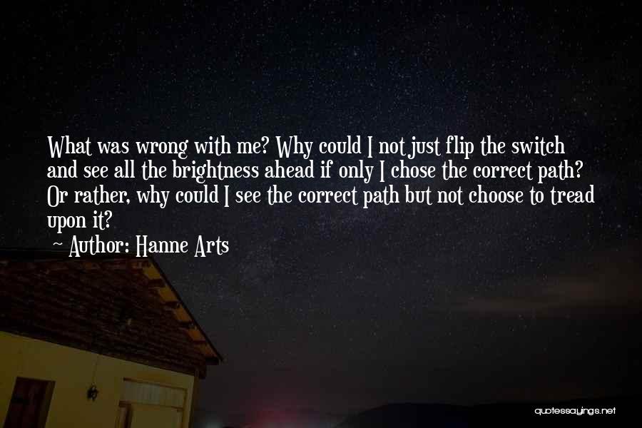 Hanne Arts Quotes: What Was Wrong With Me? Why Could I Not Just Flip The Switch And See All The Brightness Ahead If